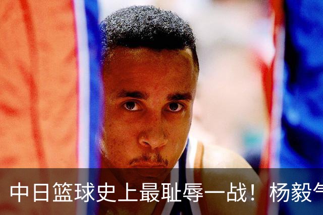 中日篮球史上最耻辱一战！杨毅气得飙脏话，付政浩：郭士强辞职吧