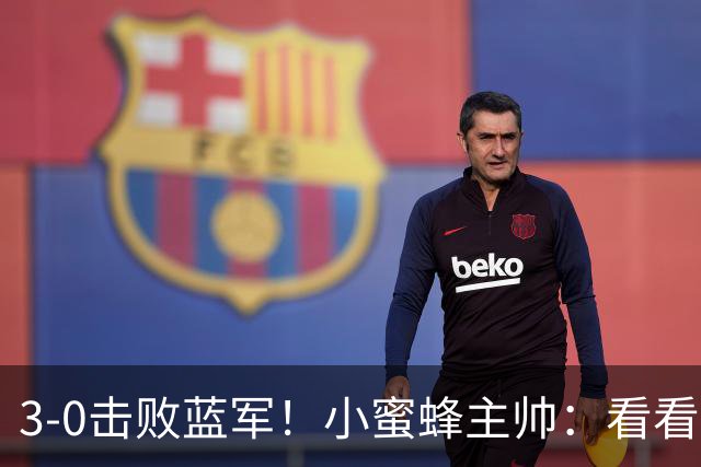 3-0击败蓝军！小蜜蜂主帅：看看那些球队砸的钱，那只是纸面实力